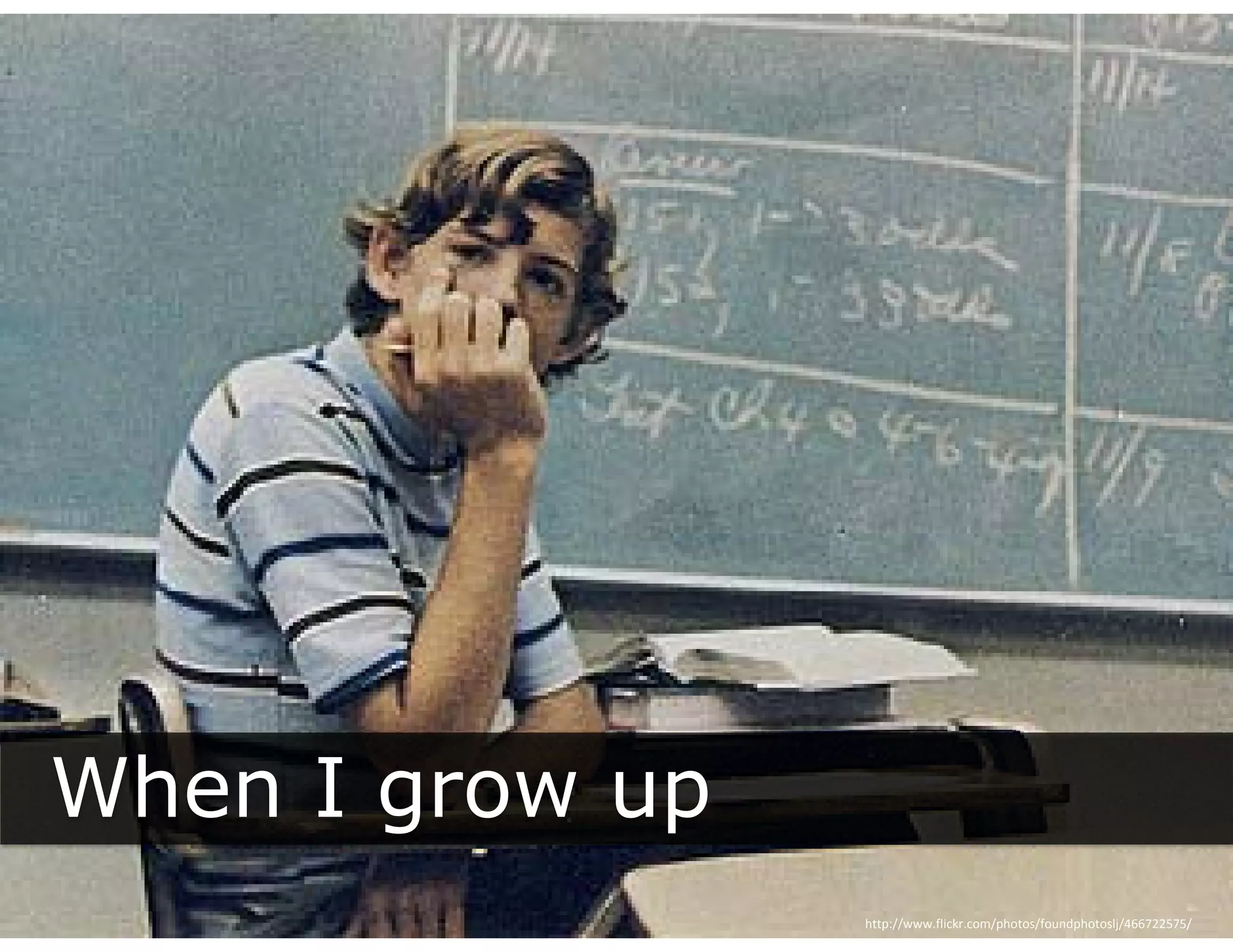 When I grow up
       g     p
                 http://www.flickr.com/photos/foundphotoslj/466722575/
 