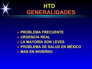 HTD     GENERALIDADES PROBLEMA FRECUENTE URGENCIA REAL LA MAYORÍA SON LEVES PROBLEMA DE SALUD EN MÉXICO MAS EN INVIERNO 