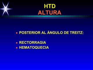 HTD     ALTURA POSTERIOR AL ÁNGULO DE TREITZ: RECTORRAGIA HEMATOQUECIA 