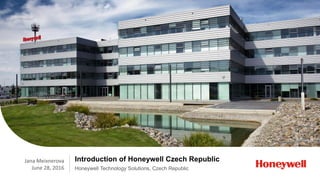 © 2015 by Honeywell International Inc. All rights reserved. | Honeywell Confidental
1
Honeywell.com
Introduction of Honeywell Czech Republic
Honeywell Technology Solutions, Czech Republic
Jana Meixnerova
June 28, 2016
 