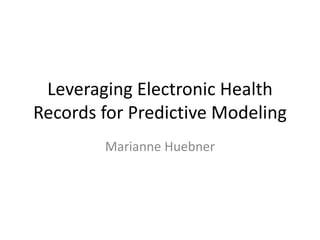 Leveraging Electronic Health
Records for Predictive Modeling
Marianne Huebner
 