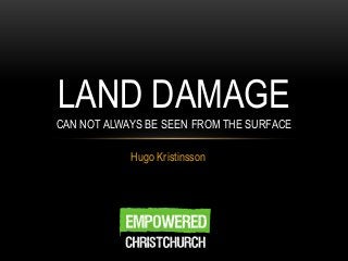 Hugo Kristinsson
LAND DAMAGE
CAN NOT ALWAYS BE SEEN FROM THE SURFACE
 
