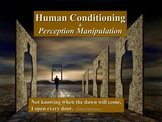 Human Conditioning & Perception Manipulation Not knowing when the dawn will come, I open every door.   - Emily Dickinson 