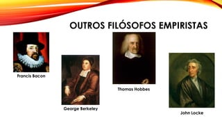 OUTROS FILÓSOFOS EMPIRISTAS
Francis Bacon
Thomas Hobbes
John Locke
George Berkeley
 