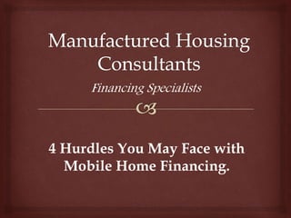 Financing Specialists
4 Hurdles You May Face with
Mobile Home Financing.
 