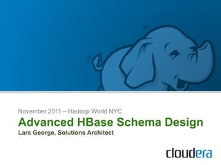 November 2011 – Hadoop World NYC

Advanced HBase Schema Design
Lars George, Solutions Architect
 