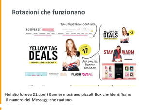 Rotazioni che funzionano
Nel sito forever21.com i Banner mostrano piccoli Box che identificano
il numero dei Messaggi che ruotano.
 
