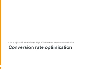 Conversion rate optimization
Cos’è e perché è differente dagli strumenti di analisi e conversione
 