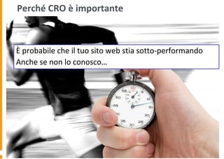 Perché CRO è importante
È probabile che il tuo sito web stia sotto-performando
Anche se non lo conosco…
 