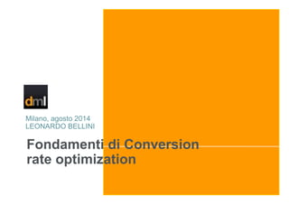 Fondamenti di Conversion
rate optimization
Milano, agosto 2014
LEONARDO BELLINI
 