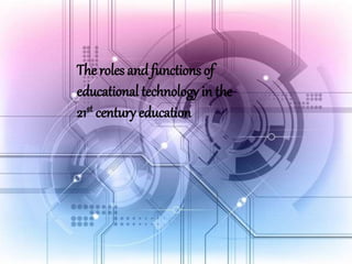 ""Roles and Function of Educational Technology in 21st Century"