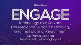 Technology as a Servant:
Neuroscience, Machine Learning,
and the Future of Recruitment
Dr. Marcia Goddard
Neuroscientist at YoungCapital
 