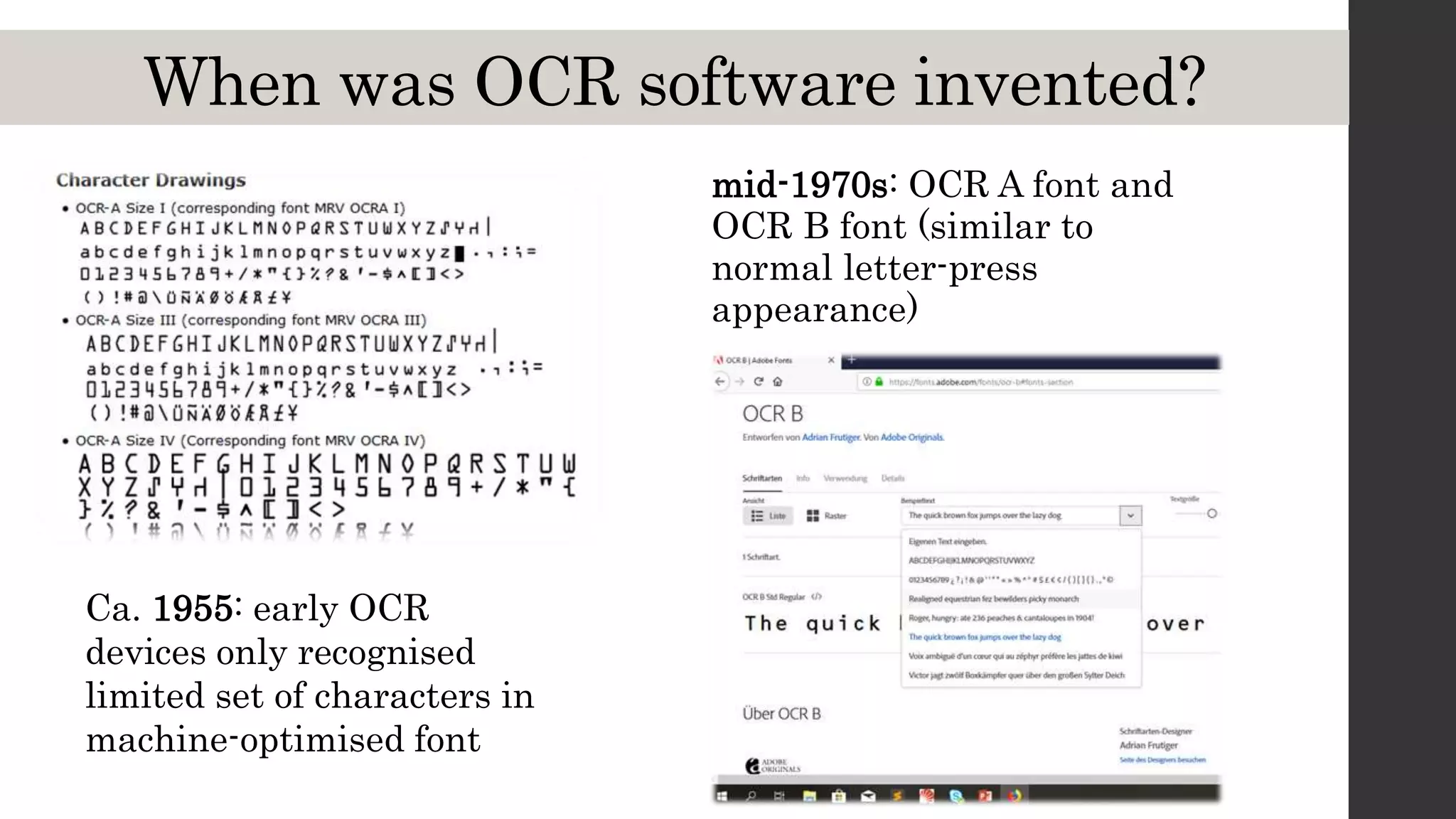 When was OCR software invented?
mid-1970s: OCR A font and
OCR B font (similar to
normal letter-press
appearance)
Ca. 1955: early OCR
devices only recognised
limited set of characters in
machine-optimised font
 