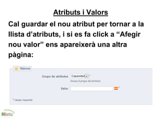 Atributs i Valors
Cal guardar el nou atribut per tornar a la
llista d’atributs, i si es fa click a “Afegir
nou valor” ens apareixerà una altra
pàgina:
 