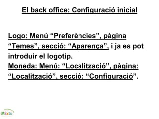 El back office: Configuració inicial
Logo: Menú “Preferències”, pàgina
“Temes”, secció: “Aparença”, i ja es pot
introduir el logotip.
Moneda: Menú: “Localització”, pàgina:
“Localització”, secció: “Configuració”.
 