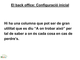 El back office: Configuració inicial
Hi ha una columna que pot ser de gran
utilitat que es diu “A on trobar això” per
tal de saber a on és cada cosa en cas de
perdre’s.
 