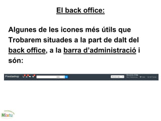 El back office:
Algunes de les icones més útils que
Trobarem situades a la part de dalt del
back office, a la barra d’administració i
són:
 