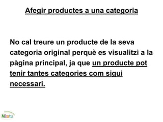 Afegir productes a una categoria
No cal treure un producte de la seva
categoria original perquè es visualitzi a la
pàgina principal, ja que un producte pot
tenir tantes categories com sigui
necessari.
 