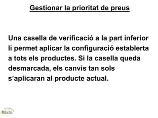 Gestionar la prioritat de preus
Una casella de verificació a la part inferior
li permet aplicar la configuració establerta
a tots els productes. Si la casella queda
desmarcada, els canvis tan sols
s’aplicaran al producte actual.
 