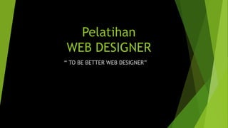 Pelatihan
WEB DESIGNER
“ TO BE BETTER WEB DESIGNER”
 