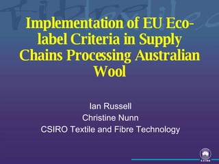 Implementation of EU Eco-label Criteria in Supply Chains Processing Australian Wool Ian  Russell Christine Nunn CSIRO Textile and Fibre Technology 