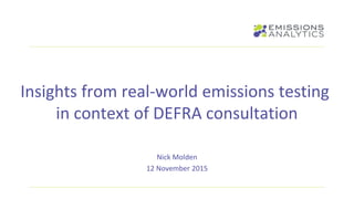 Insights from real-world emissions testing
in context of DEFRA consultation
Nick Molden
12 November 2015
 