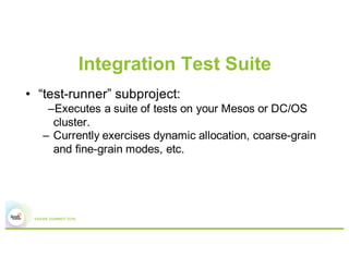 Integration Test Suite
• “test-runner” subproject:
–Executes a suite of tests on your Mesos or DC/OS
cluster.
– Currently ...