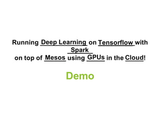 GPUsMesos
Running _____________ on __________with
_______
on top of ______ using _____ in the _____!
Demo
Deep Learning Te...
