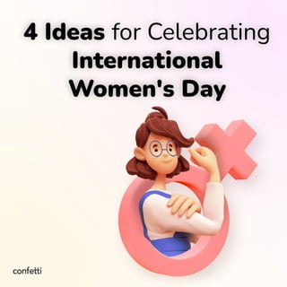 4 Ideas for Celebrating
International
Women's Day
 