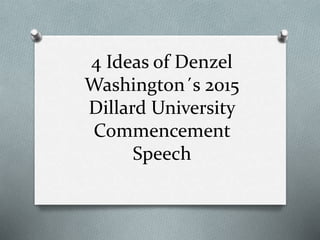 4 Ideas of Denzel
Washington´s 2015
Dillard University
Commencement
Speech
 