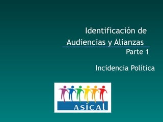 Identificación  de  Audiencias y Alianzas  Parte 1 Incidencia Política 