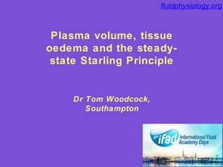 fluidphysiology.org
Plasma volume, tissue
oedema and the steady-
state Starling Principle
fluidphysiology.org
Dr Tom Woodcock,
Southampton
 