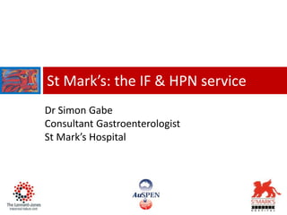 St Mark’s: the IF & HPN service
Dr Simon Gabe
Consultant Gastroenterologist
St Mark’s Hospital
 