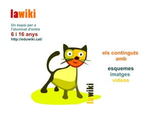 els continguts  amb esquemes imatges  vídeos Un espai per a l'alumnat d'entre  6 i 16 anys http://eduwiki.cat/ 