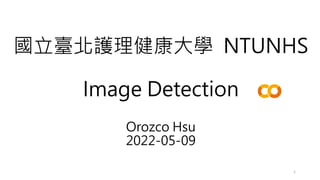 國立臺北護理健康大學 NTUNHS
Image Detection
Orozco Hsu
2022-05-09
1
 