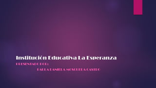 Institución Educativa La Esperanza
PRESENTADO POR:
PAULA DANIELA MOSQUERA CASTRO
 