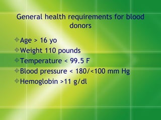 General health requirements for blood donors Age > 16 yo Weight 110 pounds Temperature < 99.5 F Blood pressure < 180/<100 mm Hg Hemoglobin >11 g/dl 