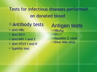 Tests for infectious diseases performed on donated blood   Antibody tests Anti-HBc Anti-HCV Anti-HIV 1 and 2 Anti HTLV I and II Syphilis test Antigen tests •  HBsAg •  HIV-1 •  Hepatitis C virus •  West Nile virus 