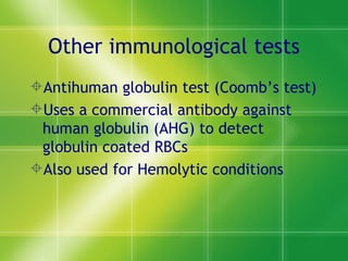 Other immunological tests Antihuman globulin test (Coomb’s test) Uses a commercial antibody against human globulin (AHG) to detect globulin coated RBCs Also used for Hemolytic conditions  