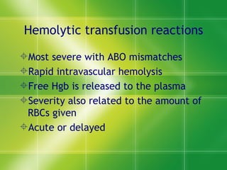 Hemolytic transfusion reactions Most severe with ABO mismatches Rapid intravascular hemolysis Free Hgb is released to the plasma Severity also related to the amount of RBCs given  Acute or delayed  