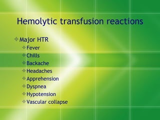 Hemolytic transfusion reactions Major HTR Fever Chills Backache Headaches  Apprehension  Dyspnea  Hypotension  Vascular collapse 