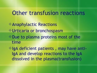 Other transfusion reactions Anaphylactic Reactions Urticaria or bronchospasm Due to plasma proteins most of the time IgA deficient patients , may have anti-IgA and develop reactions to the IgA dissolved in the plasma(transfusion) 