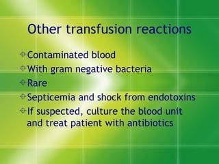 Other transfusion reactions Contaminated blood With gram negative bacteria Rare Septicemia and shock from endotoxins If suspected, culture the blood unit and treat patient with antibiotics 