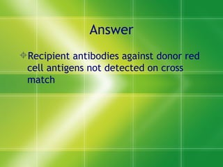 Answer Recipient antibodies against donor red cell antigens not detected on cross match  