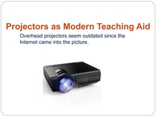 Projectors as Modern Teaching Aid
Overhead projectors seem outdated since the
Internet came into the picture.
 