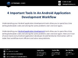 4 Important Tools In An Android Application
               Development Workflow
Understanding your Android application development tools allow you to spend less time
writing boilerplate code and solving the same problems over and over again.

Understanding your Android application development tools allow you to spend less time
writing boilerplate code and solving the same problems over and over again. Here are 4 out
of seven tools every Android application developer should familiarize themselves with to
make their workflow more efficient and solve new problems
 