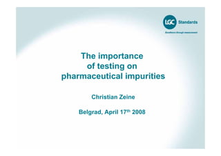 The importance
of testing on
pharmaceutical impurities
Christian Zeine
Belgrad, April 17th 2008
 