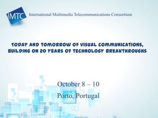 Today and tomorrow of visual communications,
building on 20 years of technology breakthroughs
October 8 – 10
Porto, Portugal
International Multimedia Telecommunications Consortium
 