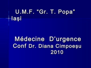 MédecineMédecine D’urgenceD’urgence
ConfConf Dr. Diana CimpoeDr. Diana Cimpoe şşuu
20201010
U.M.F. “Gr. T. Popa”U.M.F. “Gr. T. Popa”
IaIaşşii
 