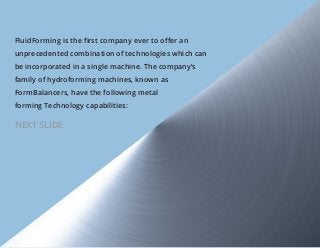 FluidForming is the first company ever to offer an
unprecedented combination of technologies which can
be incorporated in ...